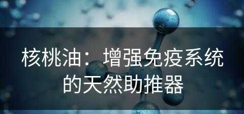 核桃油：增强免疫系统的天然助推器